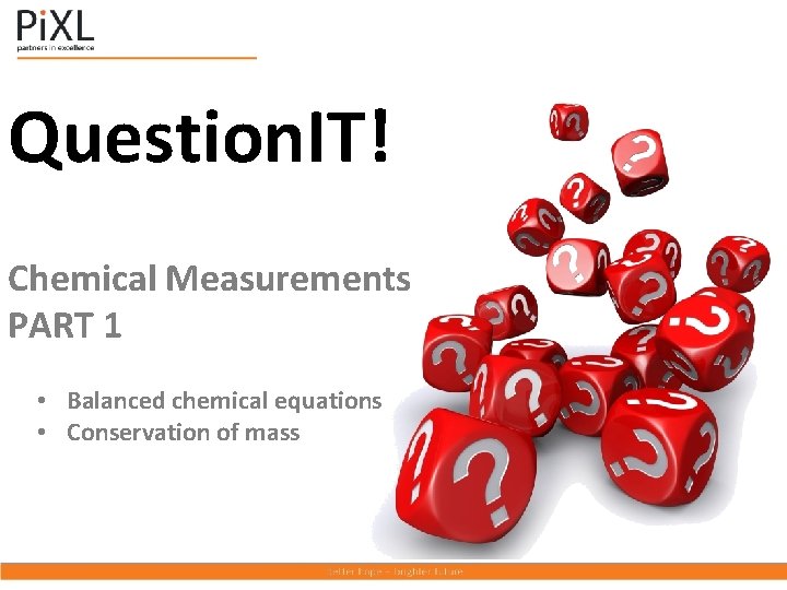 Question. IT! Chemical Measurements PART 1 • Balanced chemical equations • Conservation of mass