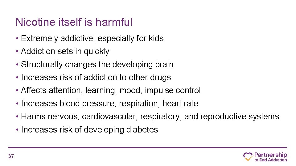 Nicotine itself is harmful • Extremely addictive, especially for kids • Addiction sets in