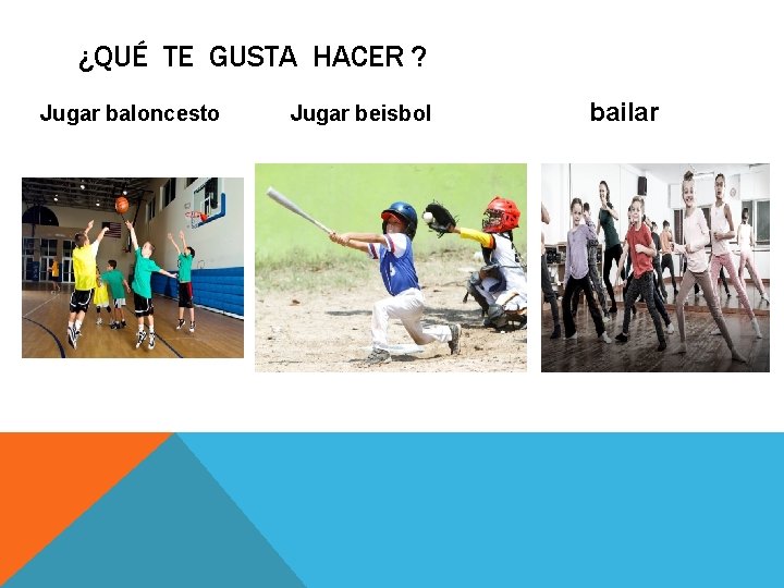 ¿QUÉ TE GUSTA HACER ? Jugar baloncesto Jugar beisbol bailar 