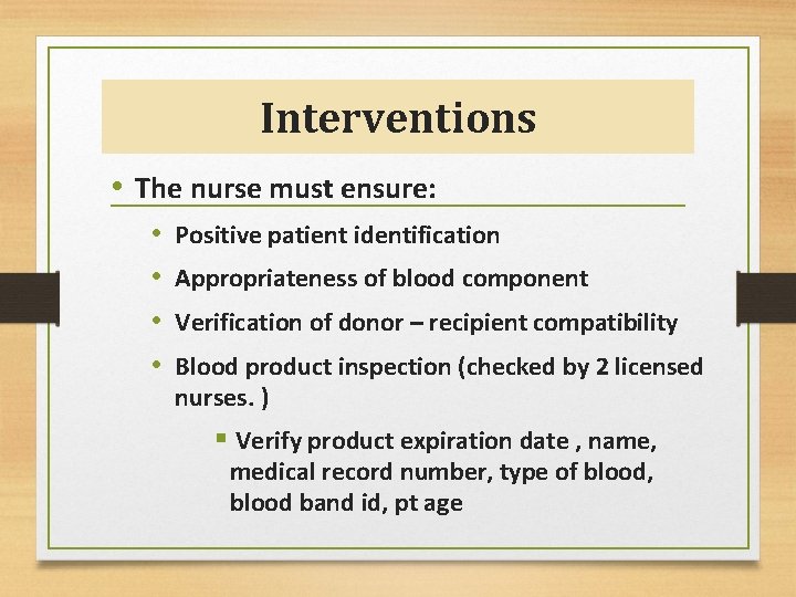 Interventions • The nurse must ensure: • • Positive patient identification Appropriateness of blood
