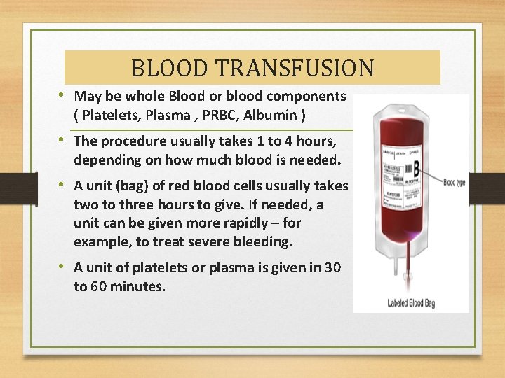 BLOOD TRANSFUSION • May be whole Blood or blood components ( Platelets, Plasma ,