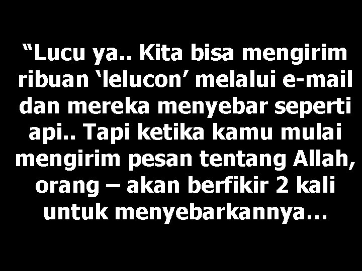 “Lucu ya. . Kita bisa mengirim ribuan ‘lelucon’ melalui e-mail dan mereka menyebar seperti