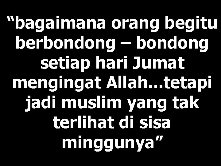 “bagaimana orang begitu berbondong – bondong setiap hari Jumat mengingat Allah. . . tetapi