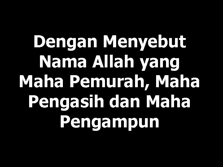 Dengan Menyebut Nama Allah yang Maha Pemurah, Maha Pengasih dan Maha Pengampun 