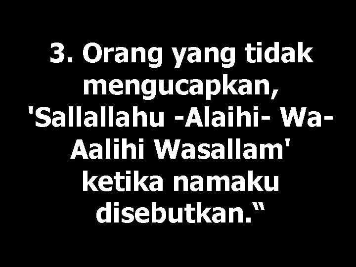 3. Orang yang tidak mengucapkan, 'Sallallahu -Alaihi- Wa. Aalihi Wasallam' ketika namaku disebutkan. “