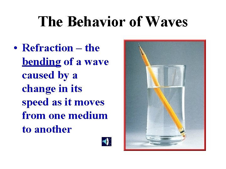 The Behavior of Waves • Refraction – the bending of a wave caused by