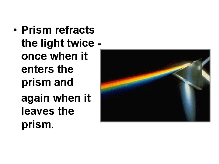  • Prism refracts the light twice once when it enters the prism and