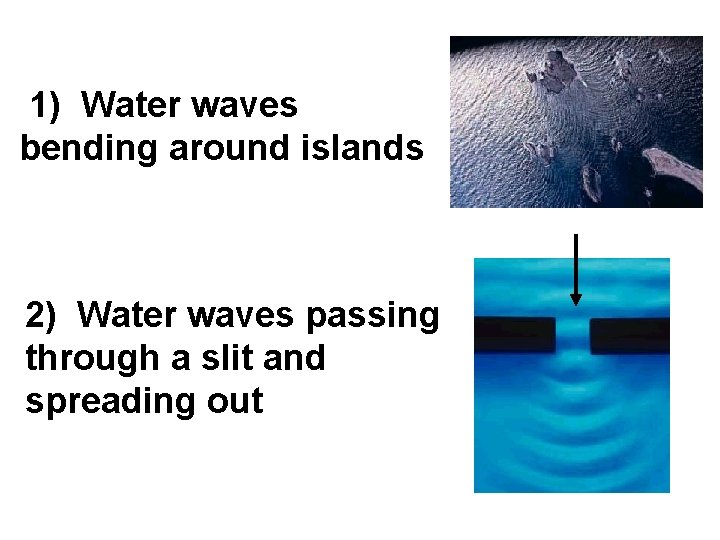 1) Water waves bending around islands 2) Water waves passing through a slit and