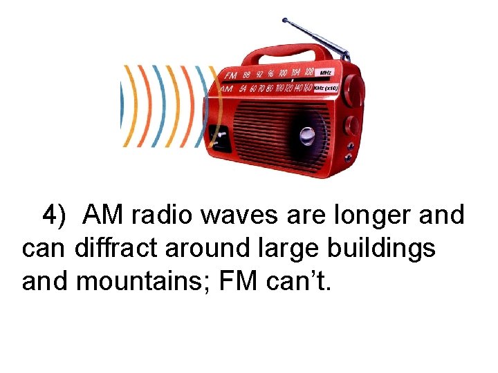 4) AM radio waves are longer and can diffract around large buildings and mountains;