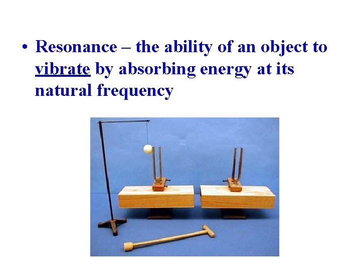  • Resonance – the ability of an object to vibrate by absorbing energy