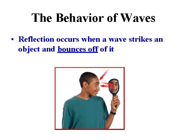 The Behavior of Waves • Reflection occurs when a wave strikes an object and