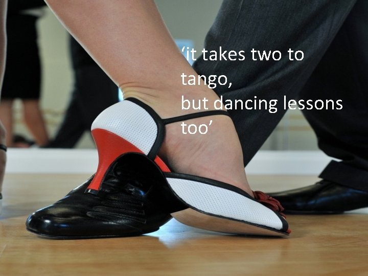 ‘it takes two to tango, but dancing lessons too’ 