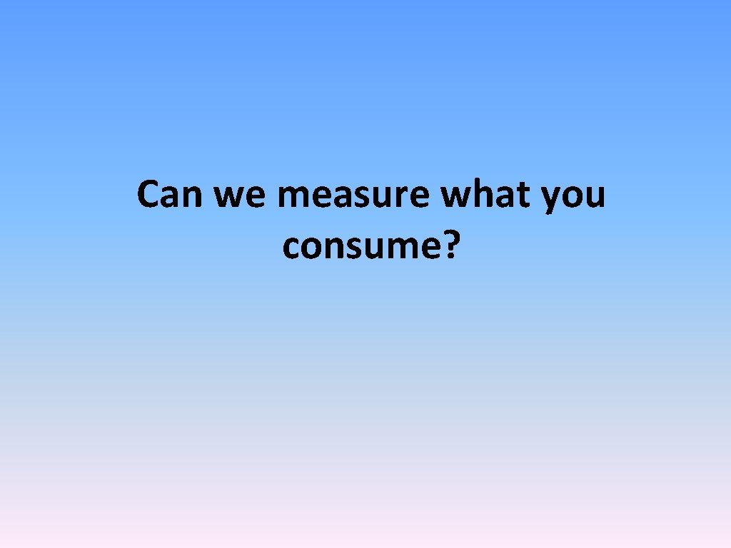 Can we measure what you consume? 