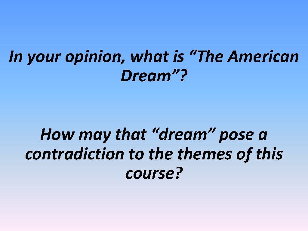In your opinion, what is “The American Dream”? How may that “dream” pose a