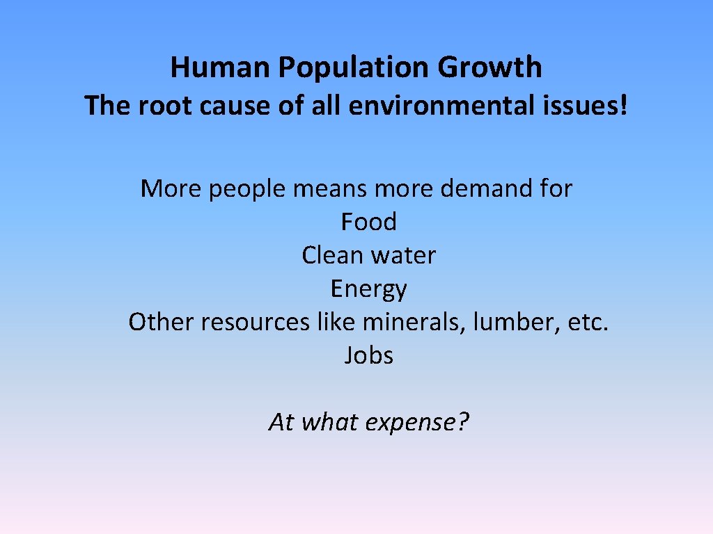 Human Population Growth The root cause of all environmental issues! More people means more