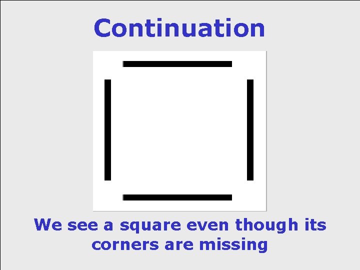 Continuation We see a square even though its corners are missing 