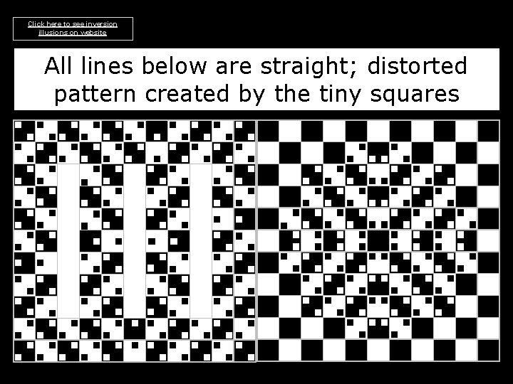 Click here to see inversion illusions on website All lines below are straight; distorted