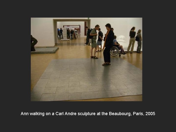 Ann walking on a Carl Andre sculpture at the Beaubourg, Paris, 2005 