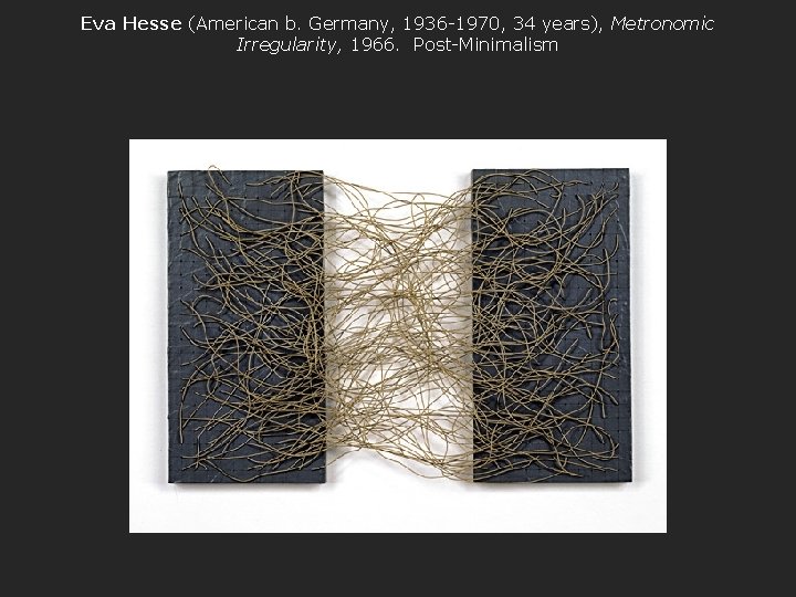 Eva Hesse (American b. Germany, 1936 -1970, 34 years), Metronomic Irregularity, 1966. Post-Minimalism 