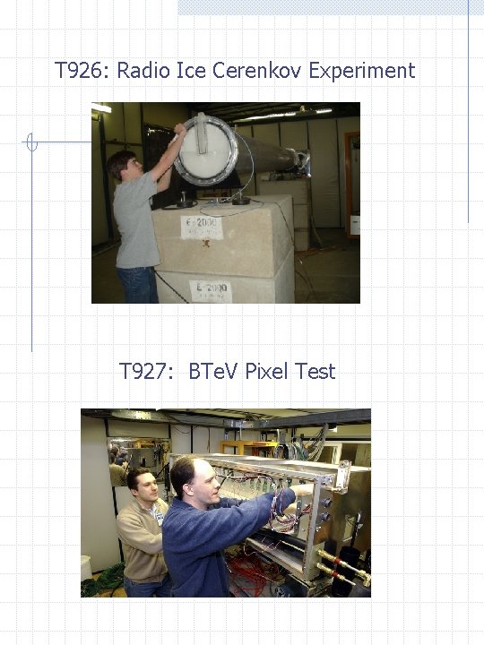 T 926: Radio Ice Cerenkov Experiment T 927: BTe. V Pixel Test 