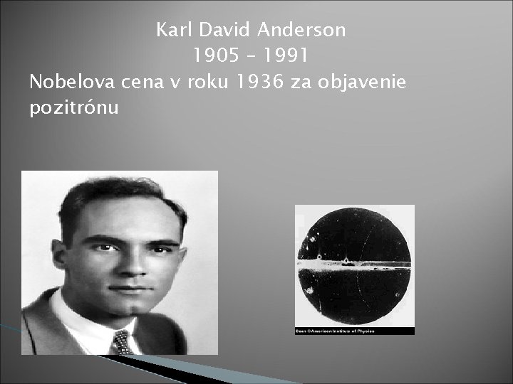 Karl David Anderson 1905 – 1991 Nobelova cena v roku 1936 za objavenie pozitrónu