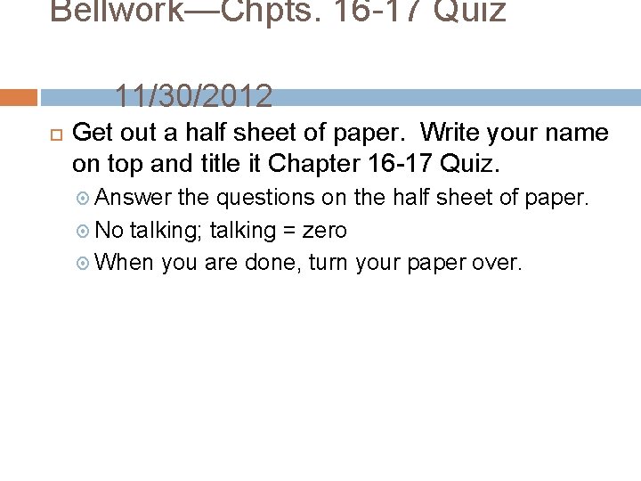 Bellwork—Chpts. 16 -17 Quiz 11/30/2012 Get out a half sheet of paper. Write your