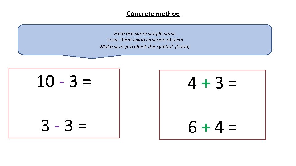 Concrete method Here are some simple sums Solve them using concrete objects Make sure