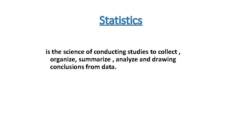 Statistics is the science of conducting studies to collect , organize, summarize , analyze