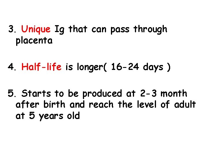 3. Unique Ig that can pass through placenta 4. Half-life is longer( 16 -24