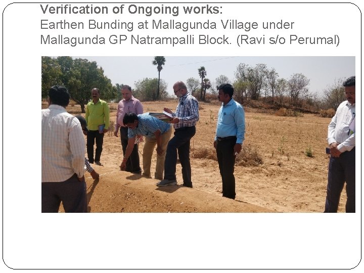 Verification of Ongoing works: Earthen Bunding at Mallagunda Village under Mallagunda GP Natrampalli Block.