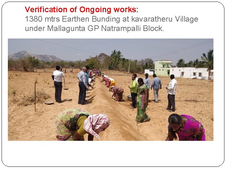 Verification of Ongoing works: 1380 mtrs Earthen Bunding at kavaratheru Village under Mallagunta GP