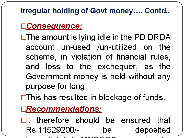 Irregular holding of Govt money…. Contd. . �Consequence: �The amount is lying idle in