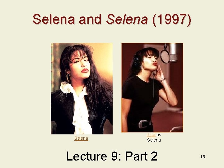 Selena and Selena (1997) Selena J-Lo as Selena Lecture 9: Part 2 15 
