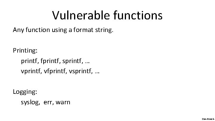 Vulnerable functions Any function using a format string. Printing: printf, fprintf, sprintf, … vprintf,