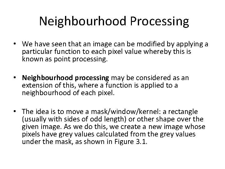Neighbourhood Processing • We have seen that an image can be modified by applying Neighbourhood Processing • We have seen that an image can be modified by applying