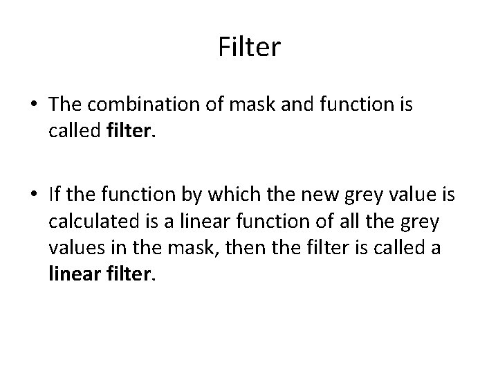 Filter • The combination of mask and function is called filter. • If the