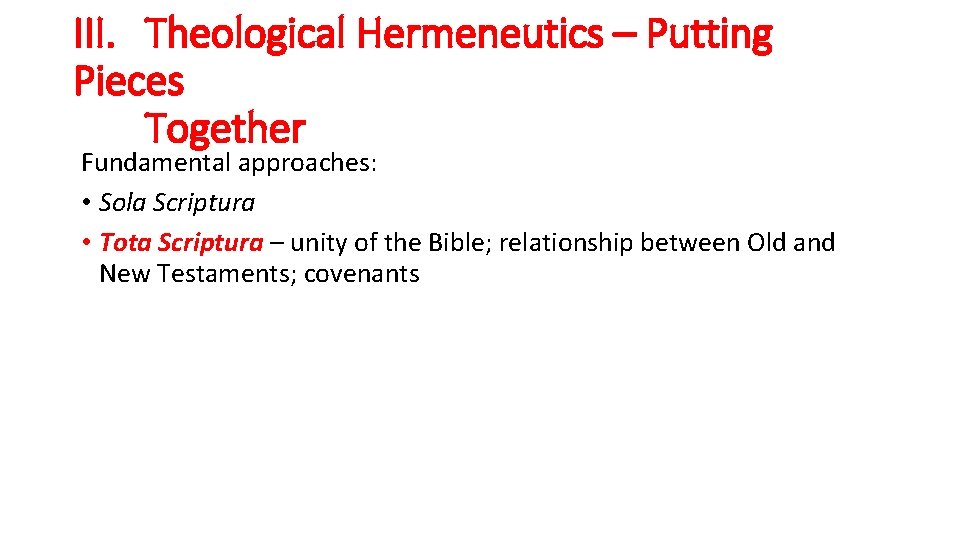 III. Theological Hermeneutics – Putting Pieces Together Fundamental approaches: • Sola Scriptura • Tota
