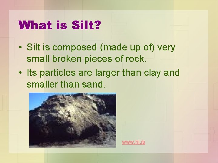 What is Silt? • Silt is composed (made up of) very small broken pieces