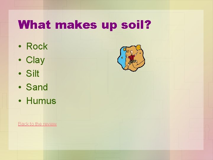 What makes up soil? • • • Rock Clay Silt Sand Humus Back to