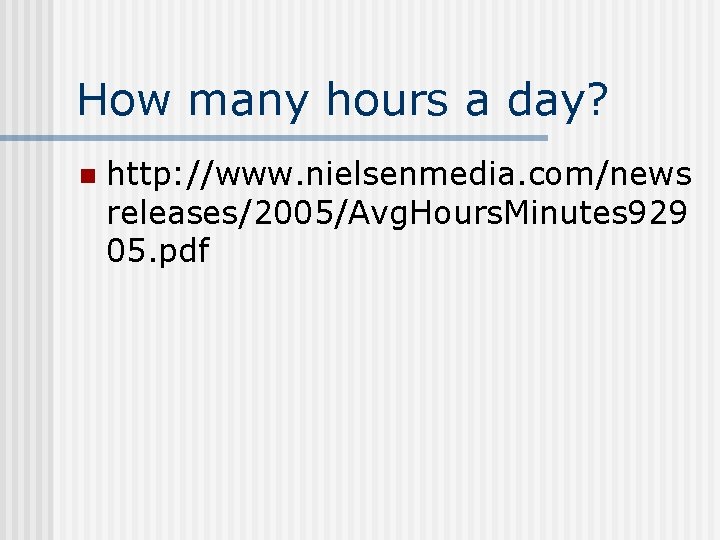 How many hours a day? n http: //www. nielsenmedia. com/news releases/2005/Avg. Hours. Minutes 929