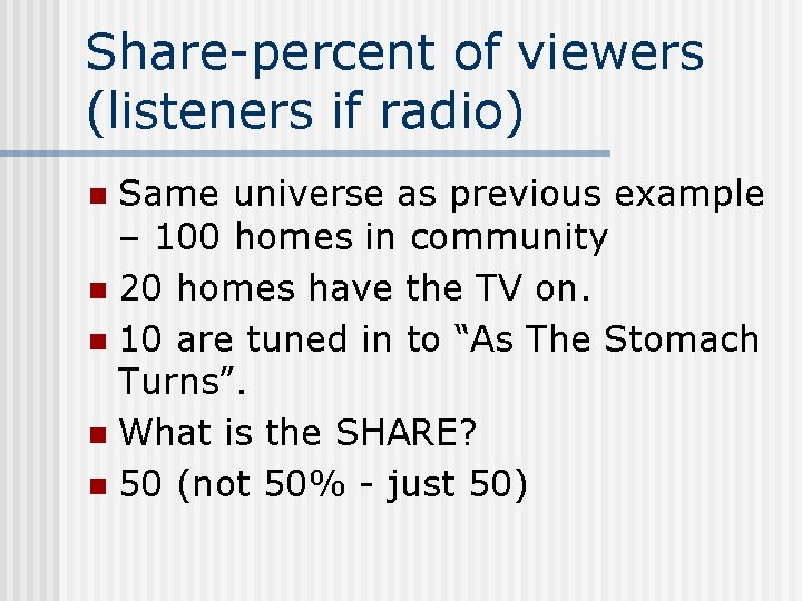 Share-percent of viewers (listeners if radio) Same universe as previous example – 100 homes