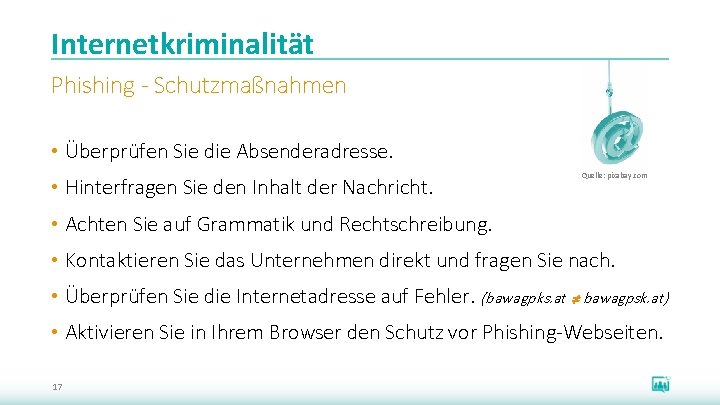 Internetkriminalität Phishing - Schutzmaßnahmen • Überprüfen Sie die Absenderadresse. • Hinterfragen Sie den Inhalt