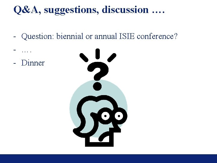 Q&A, suggestions, discussion …. - Question: biennial or annual ISIE conference? - …. -