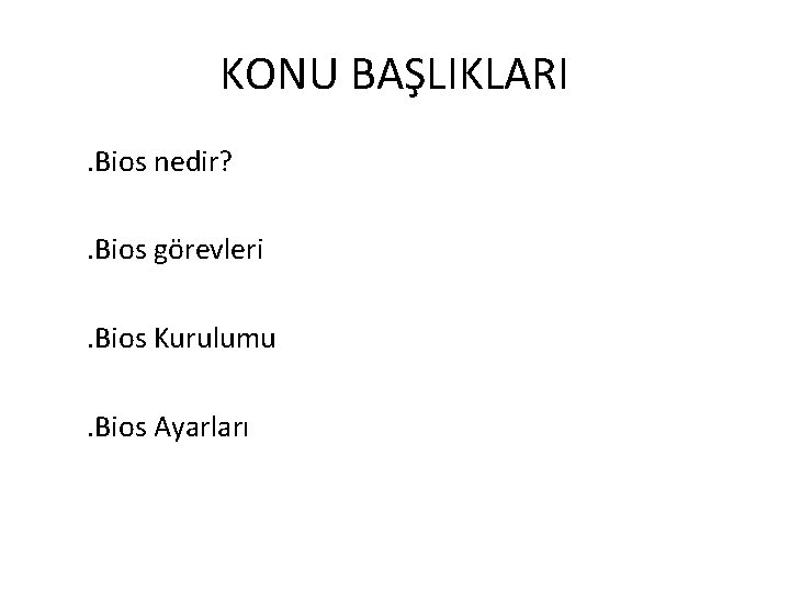 KONU BAŞLIKLARI. Bios nedir? . Bios görevleri. Bios Kurulumu. Bios Ayarları 