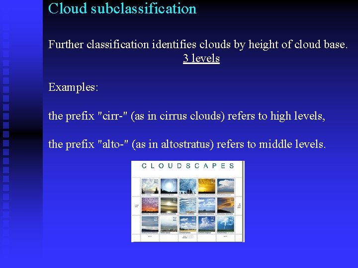 Cloud subclassification Further classification identifies clouds by height of cloud base. 3 levels Examples: