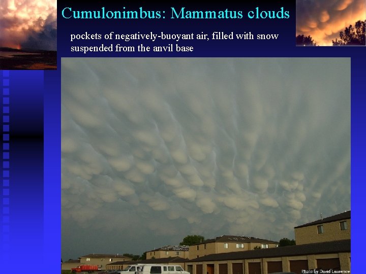 Cumulonimbus: Mammatus clouds pockets of negatively-buoyant air, filled with snow suspended from the anvil
