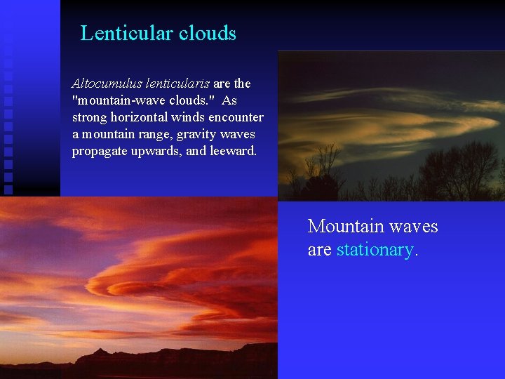 Lenticular clouds Altocumulus lenticularis are the "mountain-wave clouds. " As strong horizontal winds encounter