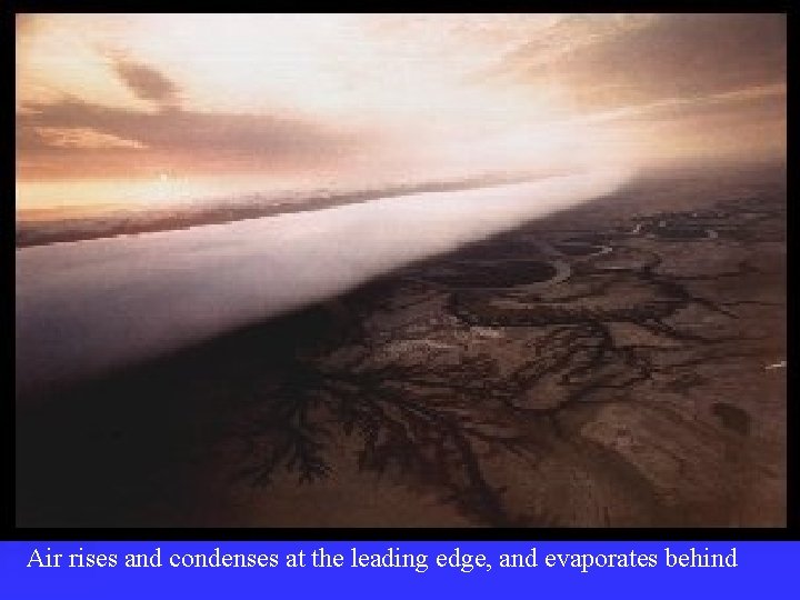 Air rises and condenses at the leading edge, and evaporates behind 