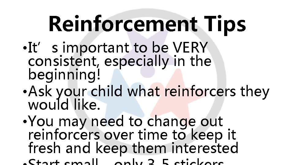 Reinforcement Tips • It’s important to be VERY consistent, especially in the beginning! •