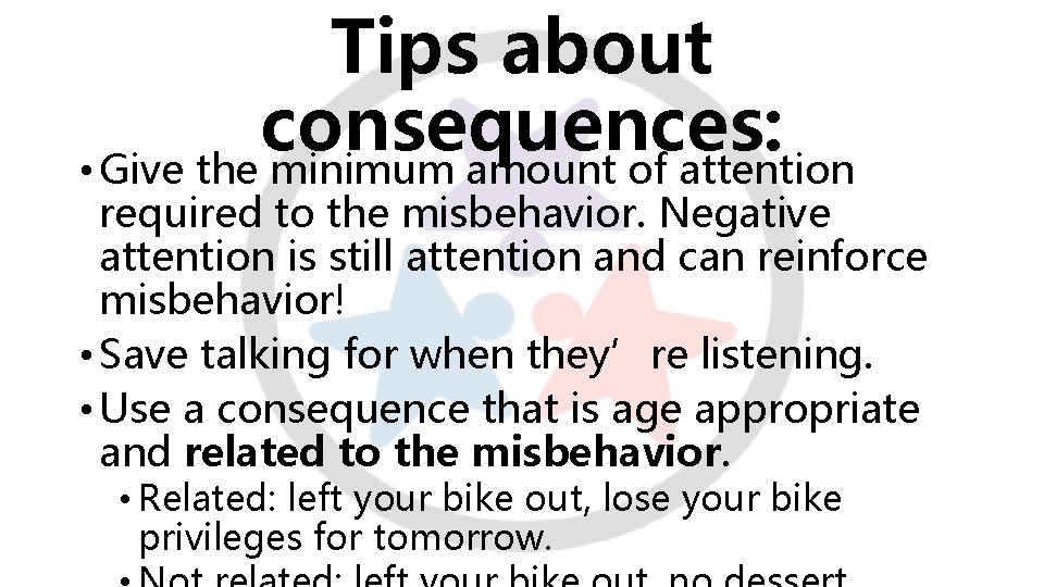 Tips about consequences: • Give the minimum amount of attention required to the misbehavior.